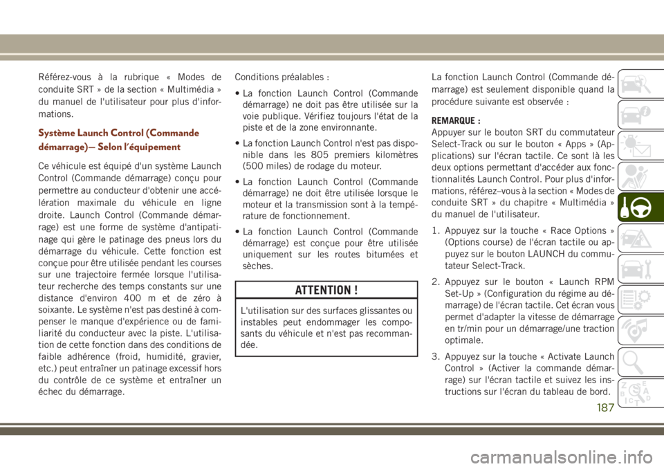 JEEP GRAND CHEROKEE 2018 Notice dentretien (in French) Référez-vous à la rubrique « Modes de
conduite SRT » de la section « Multimédia »
du manuel de l'utilisateur pour plus d'infor-
mations.
Système Launch Control (Commande
démarrage) JEEP GRAND CHEROKEE 2018 Notice dentretien (in French) Référez-vous à la rubrique « Modes de
conduite SRT » de la section « Multimédia »
du manuel de l'utilisateur pour plus d'infor-
mations.
Système Launch Control (Commande
démarrage)