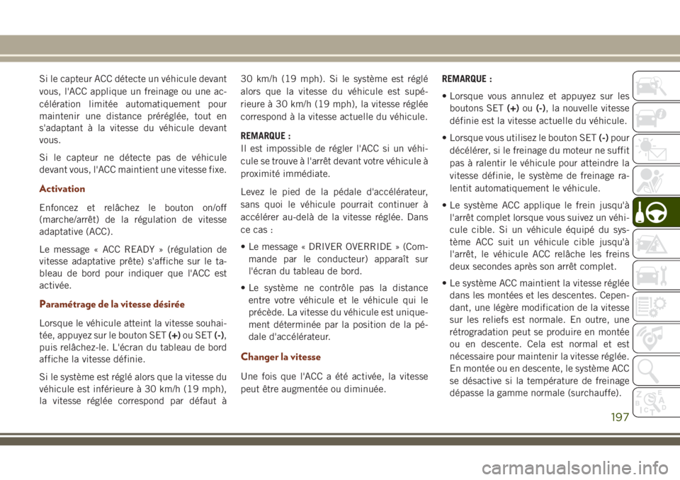 JEEP GRAND CHEROKEE 2018 Notice dentretien (in French) Si le capteur ACC détecte un véhicule devant
vous, l'ACC applique un freinage ou une ac-
célération limitée automatiquement pour
maintenir une distance préréglée, tout en
s'adaptant à JEEP GRAND CHEROKEE 2018 Notice dentretien (in French) Si le capteur ACC détecte un véhicule devant
vous, l'ACC applique un freinage ou une ac-
célération limitée automatiquement pour
maintenir une distance préréglée, tout en
s'adaptant à