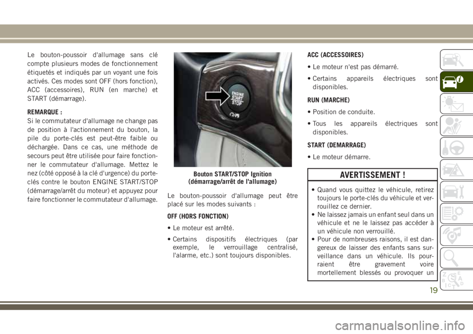 JEEP GRAND CHEROKEE 2018 Notice dentretien (in French) Le bouton-poussoir d'allumage sans clé
compte plusieurs modes de fonctionnement
étiquetés et indiqués par un voyant une fois
activés. Ces modes sont OFF (hors fonction),
ACC (accessoires), RU JEEP GRAND CHEROKEE 2018 Notice dentretien (in French) Le bouton-poussoir d'allumage sans clé
compte plusieurs modes de fonctionnement
étiquetés et indiqués par un voyant une fois
activés. Ces modes sont OFF (hors fonction),
ACC (accessoires), RU
