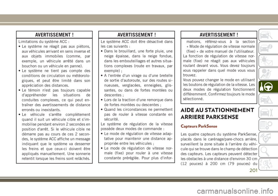 JEEP GRAND CHEROKEE 2018 Notice dentretien (in French) AVERTISSEMENT !
Limitations du système ACC :
• Le système ne réagit pas aux piétons,
aux véhicules arrivant en sens inverse et
aux objets immobiles (comme, par
exemple, un véhicule arrêté da JEEP GRAND CHEROKEE 2018 Notice dentretien (in French) AVERTISSEMENT !
Limitations du système ACC :
• Le système ne réagit pas aux piétons,
aux véhicules arrivant en sens inverse et
aux objets immobiles (comme, par
exemple, un véhicule arrêté da