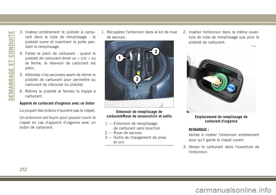 JEEP GRAND CHEROKEE 2018 Notice dentretien (in French) 3. Insérez entièrement le pistolet à carbu-
rant dans le tube de remplissage - le
pistolet ouvre et maintient la porte pen-
dant le remplissage.
4. Faites le plein de carburant : quand le
pistolet JEEP GRAND CHEROKEE 2018 Notice dentretien (in French) 3. Insérez entièrement le pistolet à carbu-
rant dans le tube de remplissage - le
pistolet ouvre et maintient la porte pen-
dant le remplissage.
4. Faites le plein de carburant : quand le
pistolet