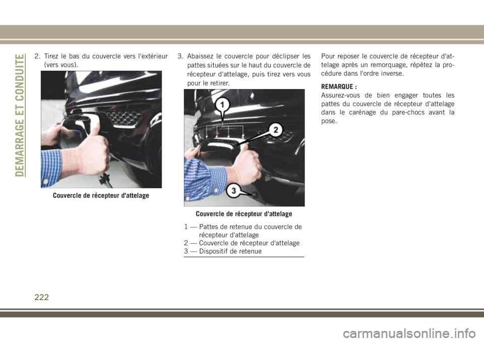 JEEP GRAND CHEROKEE 2018 Notice dentretien (in French) 2. Tirez le bas du couvercle vers l'extérieur
(vers vous).3. Abaissez le couvercle pour déclipser les
pattes situées sur le haut du couvercle de
récepteur d'attelage, puis tirez vers vous
JEEP GRAND CHEROKEE 2018 Notice dentretien (in French) 2. Tirez le bas du couvercle vers l'extérieur
(vers vous).3. Abaissez le couvercle pour déclipser les
pattes situées sur le haut du couvercle de
récepteur d'attelage, puis tirez vers vous