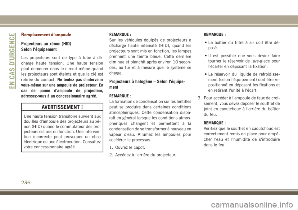JEEP GRAND CHEROKEE 2018 Notice dentretien (in French) Remplacement d'ampoule
Projecteurs au xénon (HID) —
Selon l'équipement
Les projecteurs sont de type à tube à dé-
charge haute tension. Une haute tension
peut demeurer dans le circuit mà JEEP GRAND CHEROKEE 2018 Notice dentretien (in French) Remplacement d'ampoule
Projecteurs au xénon (HID) —
Selon l'équipement
Les projecteurs sont de type à tube à dé-
charge haute tension. Une haute tension
peut demeurer dans le circuit mÃ