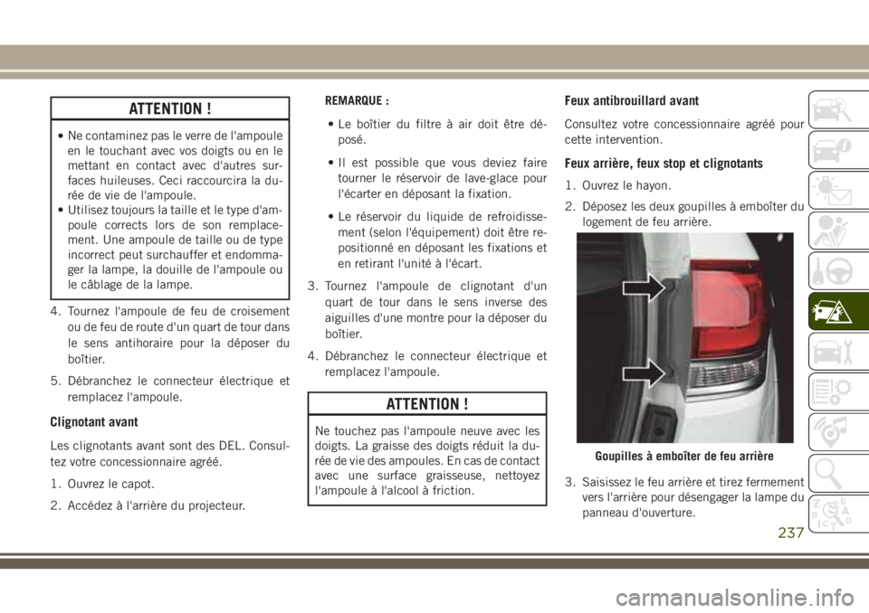 JEEP GRAND CHEROKEE 2018 Notice dentretien (in French) ATTENTION !
•Ne contaminez pas le verre de l'ampoule
en le touchant avec vos doigts ou en le
mettant en contact avec d'autres sur-
faces huileuses. Ceci raccourcira la du-
rée de vie de l JEEP GRAND CHEROKEE 2018 Notice dentretien (in French) ATTENTION !
•Ne contaminez pas le verre de l'ampoule
en le touchant avec vos doigts ou en le
mettant en contact avec d'autres sur-
faces huileuses. Ceci raccourcira la du-
rée de vie de l