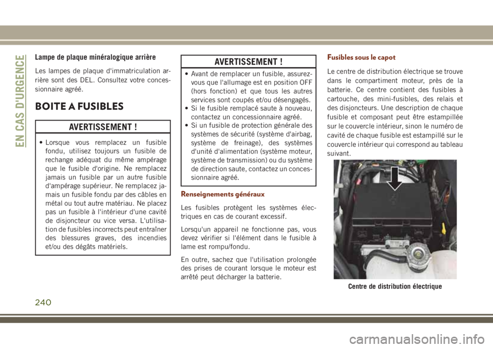 JEEP GRAND CHEROKEE 2018 Notice dentretien (in French) Lampe de plaque minéralogique arrière
Les lampes de plaque d'immatriculation ar-
rière sont des DEL. Consultez votre conces-
sionnaire agréé.
BOITE A FUSIBLES
AVERTISSEMENT !
• Lorsque vous JEEP GRAND CHEROKEE 2018 Notice dentretien (in French) Lampe de plaque minéralogique arrière
Les lampes de plaque d'immatriculation ar-
rière sont des DEL. Consultez votre conces-
sionnaire agréé.
BOITE A FUSIBLES
AVERTISSEMENT !
• Lorsque vous