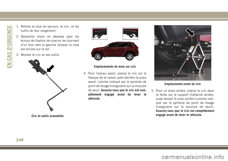 JEEP GRAND CHEROKEE 2018 Notice dentretien (in French) 1. Retirez la roue de secours, le cric, et les
outils de leur rangement.
2. Desserrez (mais ne déposez pas) les
écrous de fixation de roue en les tournant
d'un tour vers la gauche lorsque la rou JEEP GRAND CHEROKEE 2018 Notice dentretien (in French) 1. Retirez la roue de secours, le cric, et les
outils de leur rangement.
2. Desserrez (mais ne déposez pas) les
écrous de fixation de roue en les tournant
d'un tour vers la gauche lorsque la rou