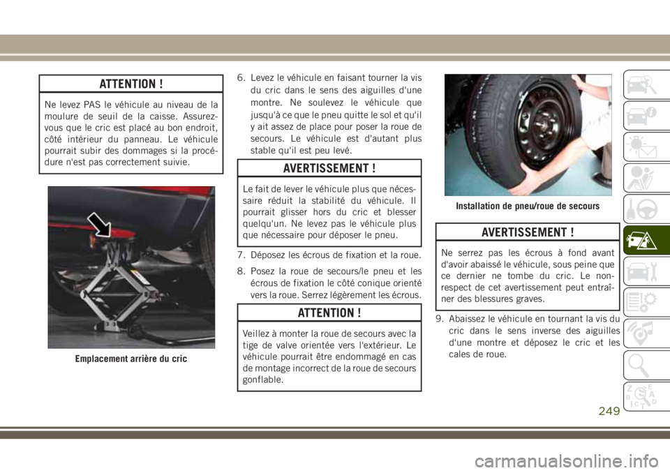 JEEP GRAND CHEROKEE 2018 Notice dentretien (in French) ATTENTION !
Ne levez PAS le véhicule au niveau de la
moulure de seuil de la caisse. Assurez-
vous que le cric est placé au bon endroit,
côté intérieur du panneau. Le véhicule
pourrait subir des JEEP GRAND CHEROKEE 2018 Notice dentretien (in French) ATTENTION !
Ne levez PAS le véhicule au niveau de la
moulure de seuil de la caisse. Assurez-
vous que le cric est placé au bon endroit,
côté intérieur du panneau. Le véhicule
pourrait subir des