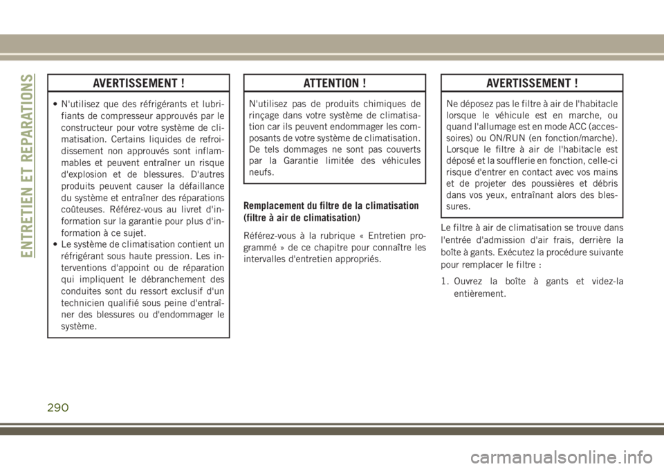 JEEP GRAND CHEROKEE 2018 Notice dentretien (in French) AVERTISSEMENT !
• N'utilisez que des réfrigérants et lubri-
fiants de compresseur approuvés par le
constructeur pour votre système de cli-
matisation. Certains liquides de refroi-
dissement JEEP GRAND CHEROKEE 2018 Notice dentretien (in French) AVERTISSEMENT !
• N'utilisez que des réfrigérants et lubri-
fiants de compresseur approuvés par le
constructeur pour votre système de cli-
matisation. Certains liquides de refroi-
dissement