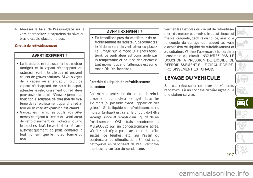 JEEP GRAND CHEROKEE 2018 Notice dentretien (in French) 4. Abaissez le balai de l'essuie-glace sur la
vitre et emboîtez le capuchon du pivot du
bras d'essuie-glace en place.
Circuit de refroidissement
AVERTISSEMENT !
• Le liquide de refroidissem JEEP GRAND CHEROKEE 2018 Notice dentretien (in French) 4. Abaissez le balai de l'essuie-glace sur la
vitre et emboîtez le capuchon du pivot du
bras d'essuie-glace en place.
Circuit de refroidissement
AVERTISSEMENT !
• Le liquide de refroidissem