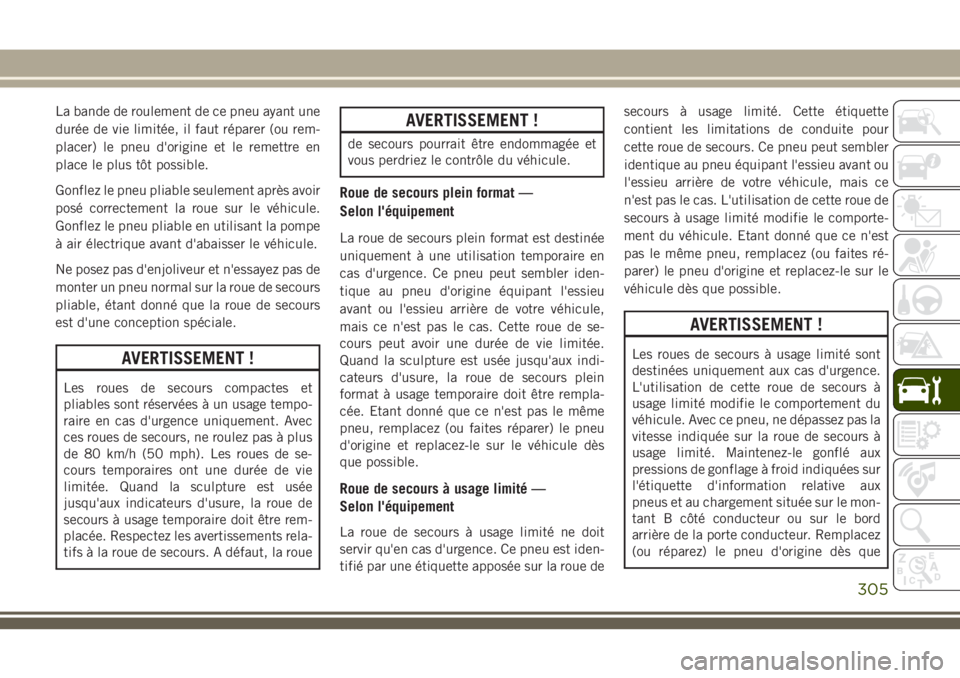JEEP GRAND CHEROKEE 2018 Notice dentretien (in French) La bande de roulement de ce pneu ayant une
durée de vie limitée, il faut réparer (ou rem-
placer) le pneu d'origine et le remettre en
place le plus tôt possible.
Gonflez le pneu pliable seulem JEEP GRAND CHEROKEE 2018 Notice dentretien (in French) La bande de roulement de ce pneu ayant une
durée de vie limitée, il faut réparer (ou rem-
placer) le pneu d'origine et le remettre en
place le plus tôt possible.
Gonflez le pneu pliable seulem