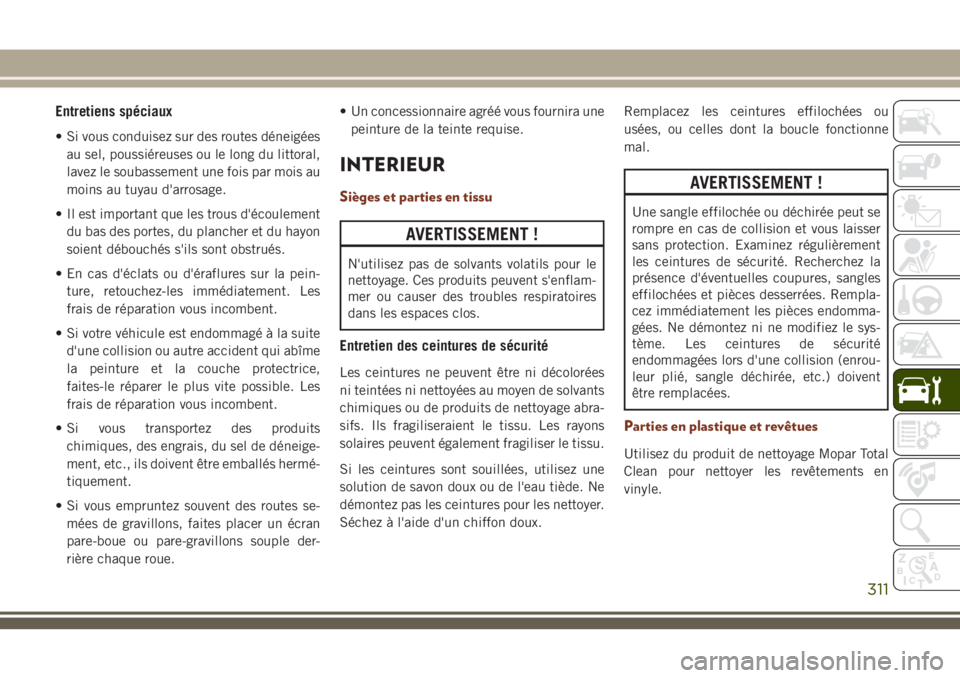 JEEP GRAND CHEROKEE 2018 Notice dentretien (in French) Entretiens spéciaux
• Si vous conduisez sur des routes déneigées
au sel, poussiéreuses ou le long du littoral,
lavez le soubassement une fois par mois au
moins au tuyau d'arrosage.
• Il es JEEP GRAND CHEROKEE 2018 Notice dentretien (in French) Entretiens spéciaux
• Si vous conduisez sur des routes déneigées
au sel, poussiéreuses ou le long du littoral,
lavez le soubassement une fois par mois au
moins au tuyau d'arrosage.
• Il es