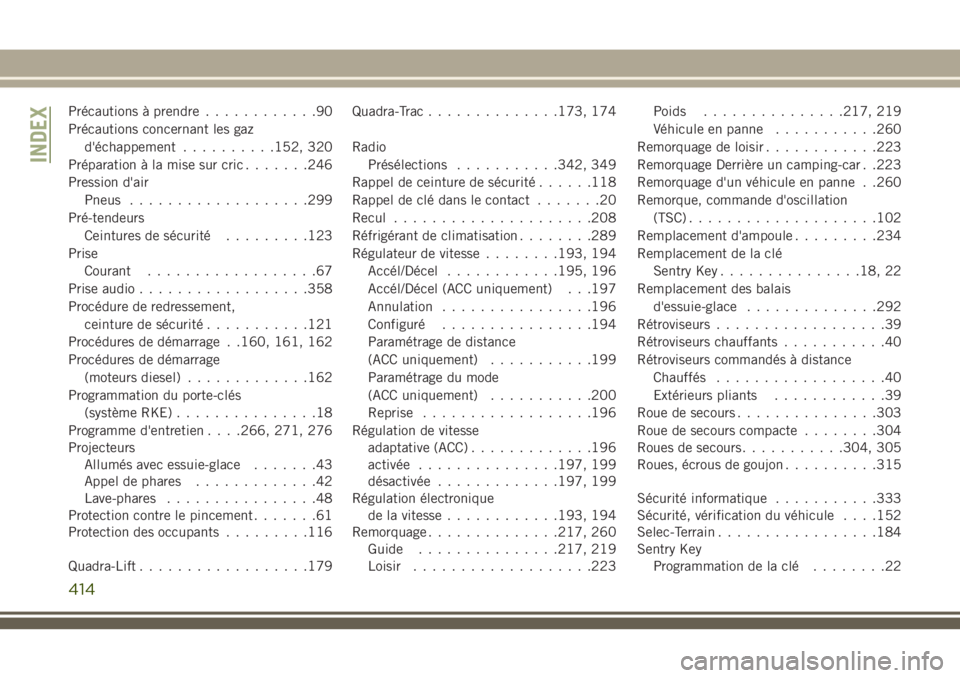 JEEP GRAND CHEROKEE 2018 Notice dentretien (in French) Précautions à prendre............90
Précautions concernant les gaz
d'échappement..........152, 320
Préparation à la mise sur cric.......246
Pression d'air
Pneus...................299
Pr JEEP GRAND CHEROKEE 2018 Notice dentretien (in French) Précautions à prendre............90
Précautions concernant les gaz
d'échappement..........152, 320
Préparation à la mise sur cric.......246
Pression d'air
Pneus...................299
Pr