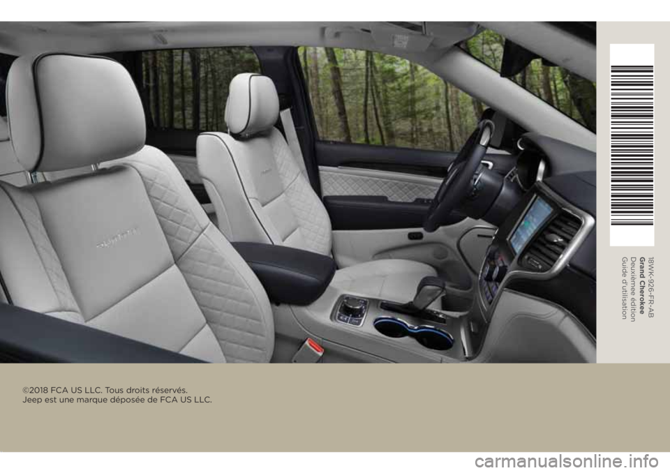 JEEP GRAND CHEROKEE 2018 Notice dentretien (in French) ©2018 FCA US LLC. Tous droits réservés.
Jeep est une marque déposée de FCA US LLC.
18WK-926-FR-AB
Grand Cherokee
Deuxième e édition
Guide d'utilisation JEEP GRAND CHEROKEE 2018 Notice dentretien (in French) ©2018 FCA US LLC. Tous droits réservés.
Jeep est une marque déposée de FCA US LLC.
18WK-926-FR-AB
Grand Cherokee
Deuxième e édition
Guide d'utilisation