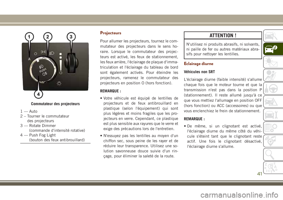 JEEP GRAND CHEROKEE 2018 Notice dentretien (in French) Projecteurs
Pour allumer les projecteurs, tournez le com-
mutateur des projecteurs dans le sens ho-
raire. Lorsque le commutateur des projec-
teurs est activé, les feux de stationnement,
les feux arr JEEP GRAND CHEROKEE 2018 Notice dentretien (in French) Projecteurs
Pour allumer les projecteurs, tournez le com-
mutateur des projecteurs dans le sens ho-
raire. Lorsque le commutateur des projec-
teurs est activé, les feux de stationnement,
les feux arr
