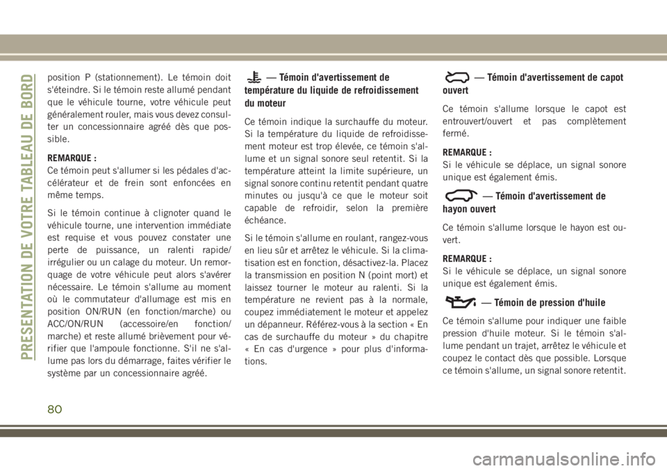 JEEP GRAND CHEROKEE 2018 Notice dentretien (in French) position P (stationnement). Le témoin doit
s'éteindre. Si le témoin reste allumé pendant
que le véhicule tourne, votre véhicule peut
généralement rouler, mais vous devez consul-
ter un con JEEP GRAND CHEROKEE 2018 Notice dentretien (in French) position P (stationnement). Le témoin doit
s'éteindre. Si le témoin reste allumé pendant
que le véhicule tourne, votre véhicule peut
généralement rouler, mais vous devez consul-
ter un con