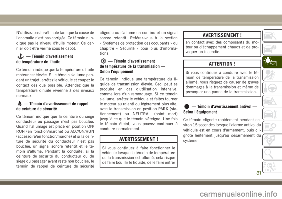 JEEP GRAND CHEROKEE 2018 Notice dentretien (in French) N'utilisez pas le véhicule tant que la cause de
l'anomalie n'est pas corrigée. Ce témoin n'in-
dique pas le niveau d'huile moteur. Ce der-
nier doit être vérifié sous le capo JEEP GRAND CHEROKEE 2018 Notice dentretien (in French) N'utilisez pas le véhicule tant que la cause de
l'anomalie n'est pas corrigée. Ce témoin n'in-
dique pas le niveau d'huile moteur. Ce der-
nier doit être vérifié sous le capo