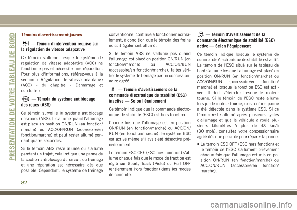 JEEP GRAND CHEROKEE 2018 Notice dentretien (in French) Témoins d'avertissement jaunes
— Témoin d'intervention requise sur
la régulation de vitesse adaptative
Ce témoin s'allume lorsque le système de
régulation de vitesse adaptative (AC JEEP GRAND CHEROKEE 2018 Notice dentretien (in French) Témoins d'avertissement jaunes
— Témoin d'intervention requise sur
la régulation de vitesse adaptative
Ce témoin s'allume lorsque le système de
régulation de vitesse adaptative (AC