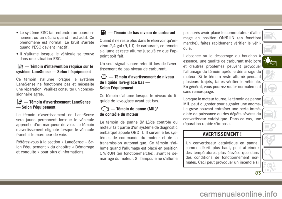 JEEP GRAND CHEROKEE 2018 Notice dentretien (in French) • Le système ESC fait entendre un bourdon-
nement ou un déclic quand il est actif. Ce
phénomène est normal. Le bruit s'arrête
quand l'ESC devient inactif.
• Il s'allume lorsque le JEEP GRAND CHEROKEE 2018 Notice dentretien (in French) • Le système ESC fait entendre un bourdon-
nement ou un déclic quand il est actif. Ce
phénomène est normal. Le bruit s'arrête
quand l'ESC devient inactif.
• Il s'allume lorsque le
