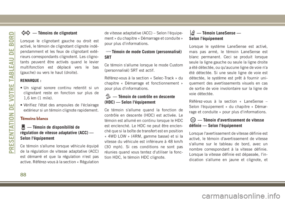 JEEP GRAND CHEROKEE 2018 Notice dentretien (in French) — Témoins de clignotant
Lorsque le clignotant gauche ou droit est
activé, le témoin de clignotant clignote indé-
pendamment et les feux de clignotant exté-
rieurs correspondants clignotent. Les JEEP GRAND CHEROKEE 2018 Notice dentretien (in French) — Témoins de clignotant
Lorsque le clignotant gauche ou droit est
activé, le témoin de clignotant clignote indé-
pendamment et les feux de clignotant exté-
rieurs correspondants clignotent. Les