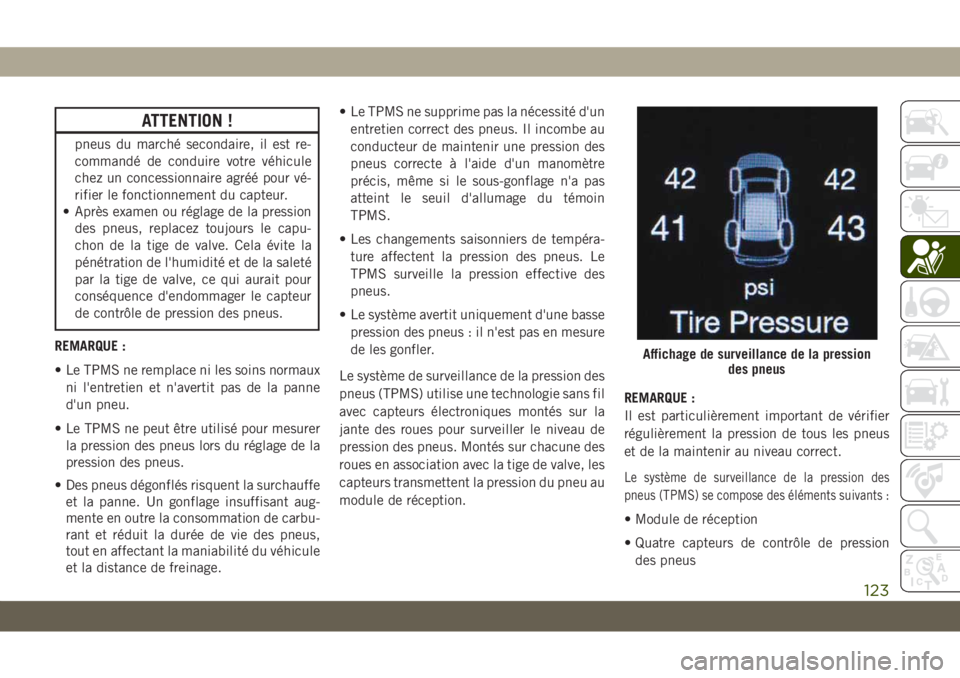 JEEP GRAND CHEROKEE 2019  Notice dentretien (in French) ATTENTION !
pneus du marché secondaire, il est re-
commandé de conduire votre véhicule
chez un concessionnaire agréé pour vé-
rifier le fonctionnement du capteur.
• Après examen ou réglage d