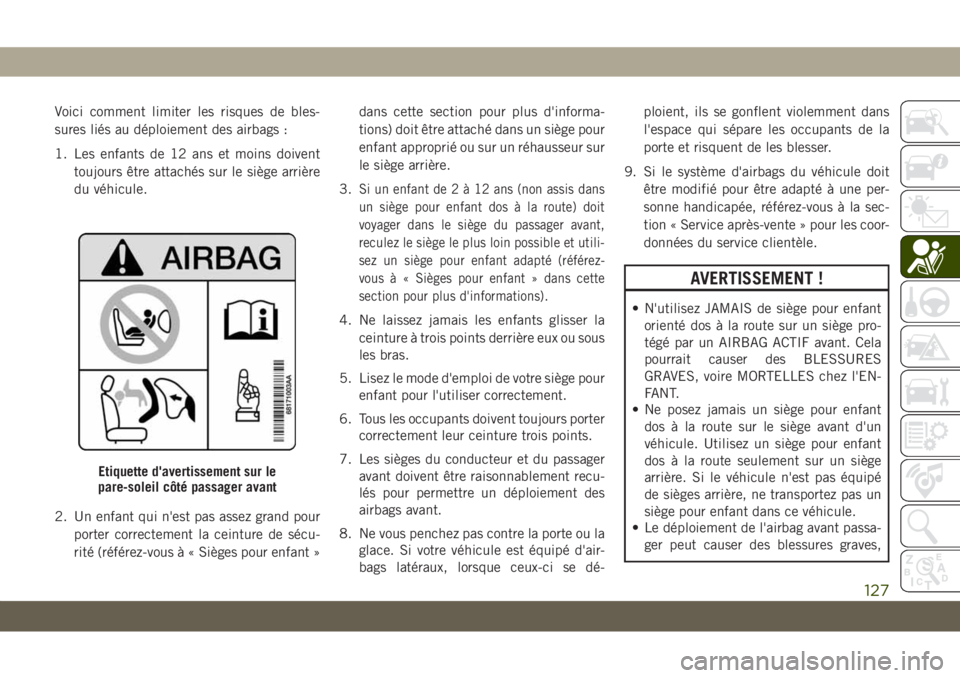 JEEP GRAND CHEROKEE 2021 Notice dentretien (in French) Voici comment limiter les risques de bles-
sures liés au déploiement des airbags :
1. Les enfants de 12 ans et moins doivent
toujours être attachés sur le siège arrière
du véhicule.
2. Un enfan JEEP GRAND CHEROKEE 2021 Notice dentretien (in French) Voici comment limiter les risques de bles-
sures liés au déploiement des airbags :
1. Les enfants de 12 ans et moins doivent
toujours être attachés sur le siège arrière
du véhicule.
2. Un enfan