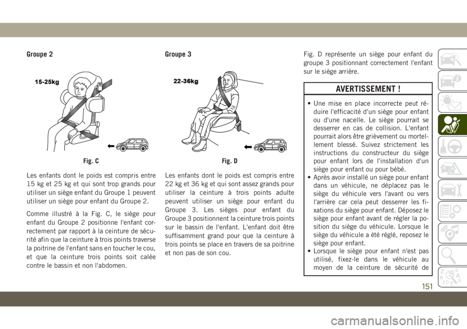 JEEP GRAND CHEROKEE 2021 Notice dentretien (in French) Groupe 2
Les enfants dont le poids est compris entre
15 kg et 25 kg et qui sont trop grands pour
utiliser un siège enfant du Groupe 1 peuvent
utiliser un siège pour enfant du Groupe 2.
Comme illustr JEEP GRAND CHEROKEE 2021 Notice dentretien (in French) Groupe 2
Les enfants dont le poids est compris entre
15 kg et 25 kg et qui sont trop grands pour
utiliser un siège enfant du Groupe 1 peuvent
utiliser un siège pour enfant du Groupe 2.
Comme illustr