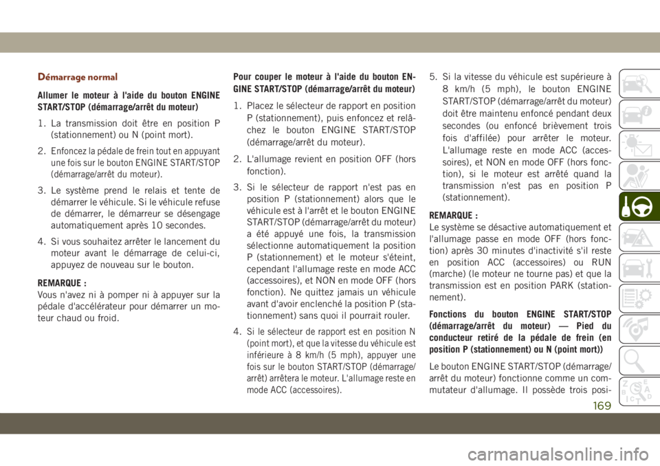 JEEP GRAND CHEROKEE 2020  Notice dentretien (in French) Démarrage normal
Allumer le moteur à l'aide du bouton ENGINE
START/STOP (démarrage/arrêt du moteur)
1. La transmission doit être en position P
(stationnement) ou N (point mort).
2.
Enfoncez l