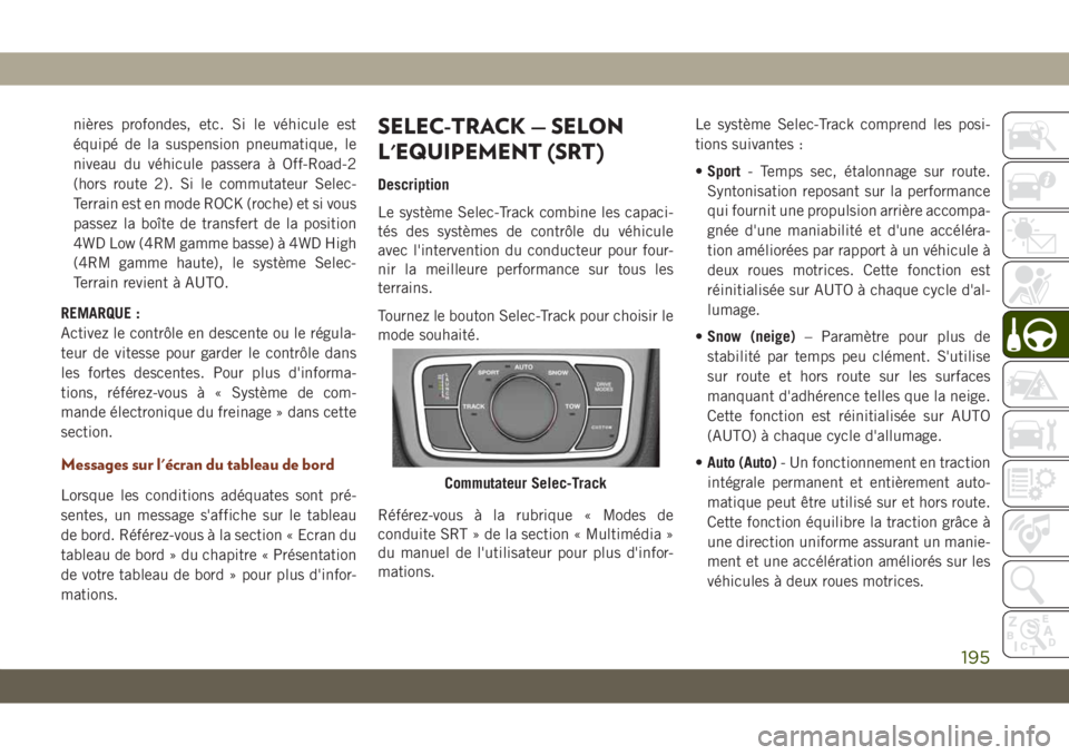 JEEP GRAND CHEROKEE 2019  Notice dentretien (in French) nières profondes, etc. Si le véhicule est
équipé de la suspension pneumatique, le
niveau du véhicule passera à Off-Road-2
(hors route 2). Si le commutateur Selec-
Terrain est en mode ROCK (roche