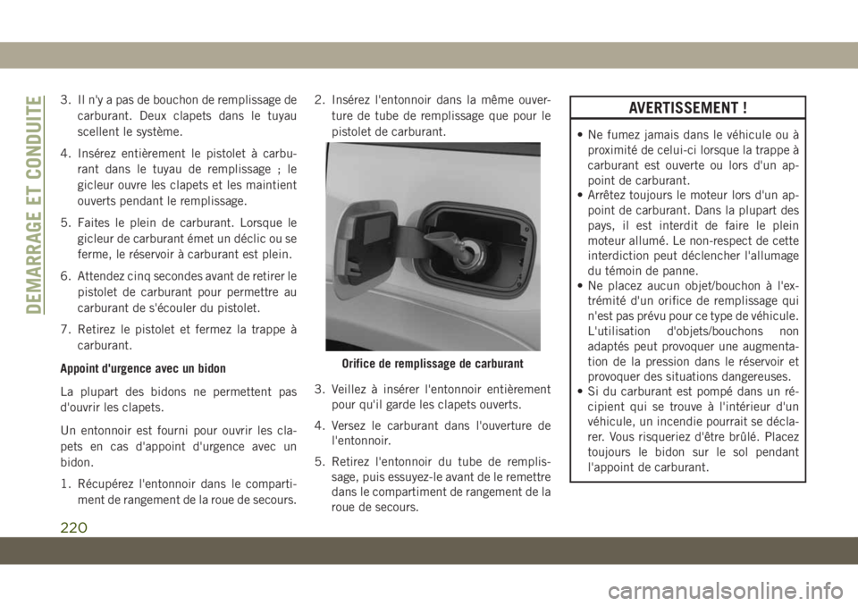 JEEP GRAND CHEROKEE 2021 Notice dentretien (in French) 3. Il n'y a pas de bouchon de remplissage de
carburant. Deux clapets dans le tuyau
scellent le système.
4. Insérez entièrement le pistolet à carbu-
rant dans le tuyau de remplissage ; le
gicle JEEP GRAND CHEROKEE 2021 Notice dentretien (in French) 3. Il n'y a pas de bouchon de remplissage de
carburant. Deux clapets dans le tuyau
scellent le système.
4. Insérez entièrement le pistolet à carbu-
rant dans le tuyau de remplissage ; le
gicle