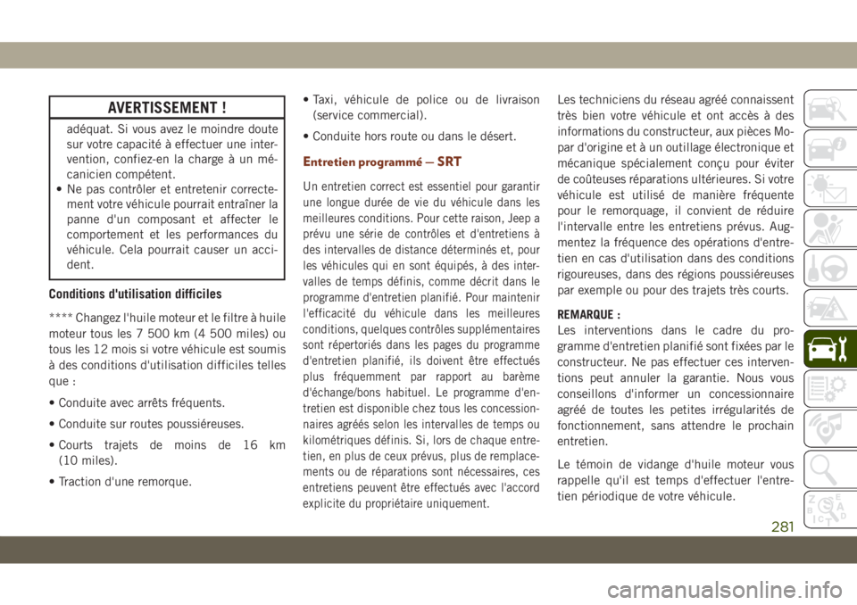 JEEP GRAND CHEROKEE 2019  Notice dentretien (in French) AVERTISSEMENT !
adéquat. Si vous avez le moindre doute
sur votre capacité à effectuer une inter-
vention, confiez-en la charge à un mé-
canicien compétent.
• Ne pas contrôler et entretenir co