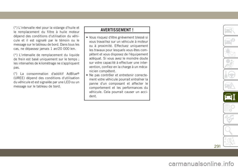 JEEP GRAND CHEROKEE 2019 Notice dentretien (in French) (*) L'intervalle réel pour la vidange d'huile et
le remplacement du filtre à huile moteur
dépend des conditions d'utilisation du véhi-
cule et il est signalé par le témoin ou le
mess JEEP GRAND CHEROKEE 2019 Notice dentretien (in French) (*) L'intervalle réel pour la vidange d'huile et
le remplacement du filtre à huile moteur
dépend des conditions d'utilisation du véhi-
cule et il est signalé par le témoin ou le
mess