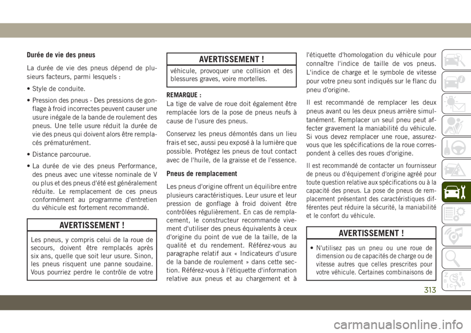 JEEP GRAND CHEROKEE 2019 Notice dentretien (in French) Durée de vie des pneus
La durée de vie des pneus dépend de plu-
sieurs facteurs, parmi lesquels :
• Style de conduite.
• Pression des pneus - Des pressions de gon-
flage à froid incorrectes pe JEEP GRAND CHEROKEE 2019 Notice dentretien (in French) Durée de vie des pneus
La durée de vie des pneus dépend de plu-
sieurs facteurs, parmi lesquels :
• Style de conduite.
• Pression des pneus - Des pressions de gon-
flage à froid incorrectes pe