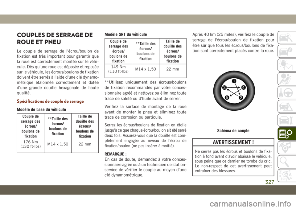 JEEP GRAND CHEROKEE 2019 Notice dentretien (in French) COUPLES DE SERRAGE DE
ROUE ET PNEU
Le couple de serrage de l'écrou/boulon de
fixation est très important pour garantir que
la roue est correctement montée sur le véhi-
cule. Dès qu'une ro JEEP GRAND CHEROKEE 2019 Notice dentretien (in French) COUPLES DE SERRAGE DE
ROUE ET PNEU
Le couple de serrage de l'écrou/boulon de
fixation est très important pour garantir que
la roue est correctement montée sur le véhi-
cule. Dès qu'une ro
