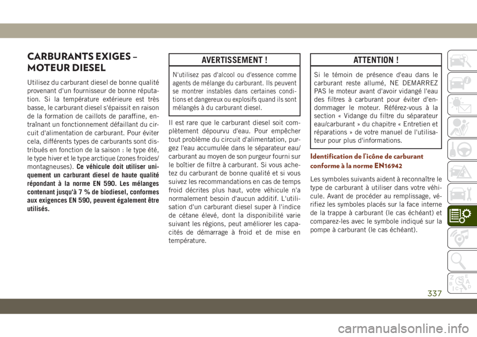 JEEP GRAND CHEROKEE 2019 Notice dentretien (in French) CARBURANTS EXIGES –
MOTEUR DIESEL
Utilisez du carburant diesel de bonne qualité
provenant d'un fournisseur de bonne réputa-
tion. Si la température extérieure est très
basse, le carburant d JEEP GRAND CHEROKEE 2019 Notice dentretien (in French) CARBURANTS EXIGES –
MOTEUR DIESEL
Utilisez du carburant diesel de bonne qualité
provenant d'un fournisseur de bonne réputa-
tion. Si la température extérieure est très
basse, le carburant d