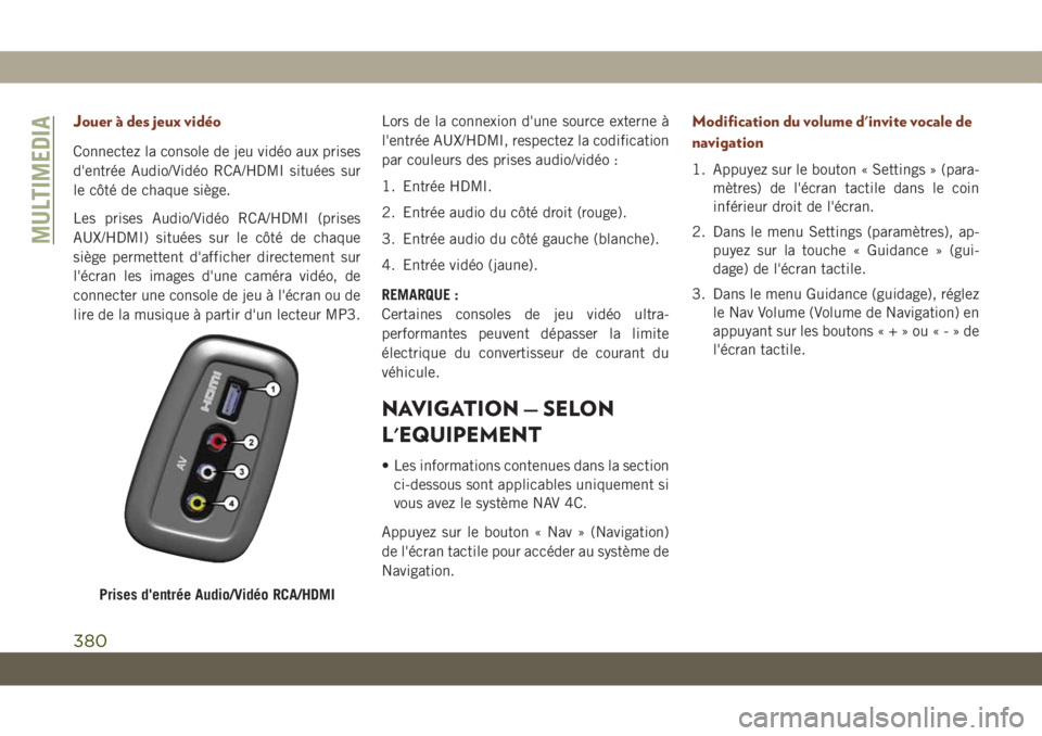 JEEP GRAND CHEROKEE 2019 Notice dentretien (in French) Jouer à des jeux vidéo
Connectez la console de jeu vidéo aux prises
d'entrée Audio/Vidéo RCA/HDMI situées sur
le côté de chaque siège.
Les prises Audio/Vidéo RCA/HDMI (prises
AUX/HDMI) s JEEP GRAND CHEROKEE 2019 Notice dentretien (in French) Jouer à des jeux vidéo
Connectez la console de jeu vidéo aux prises
d'entrée Audio/Vidéo RCA/HDMI situées sur
le côté de chaque siège.
Les prises Audio/Vidéo RCA/HDMI (prises
AUX/HDMI) s