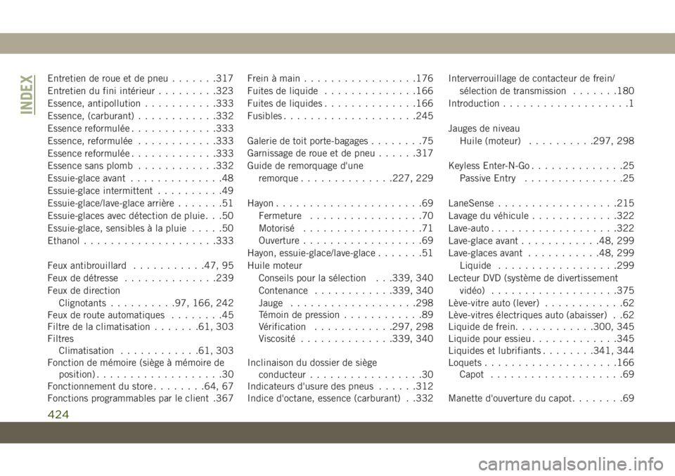 JEEP GRAND CHEROKEE 2019 Notice dentretien (in French) Entretien de roue et de pneu.......317
Entretien du fini intérieur.........323
Essence, antipollution...........333
Essence, (carburant)............332
Essence reformulée.............333
Essence, re JEEP GRAND CHEROKEE 2019 Notice dentretien (in French) Entretien de roue et de pneu.......317
Entretien du fini intérieur.........323
Essence, antipollution...........333
Essence, (carburant)............332
Essence reformulée.............333
Essence, re