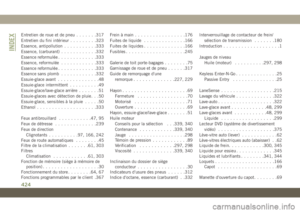 JEEP GRAND CHEROKEE 2020  Notice dentretien (in French) Entretien de roue et de pneu.......317
Entretien du fini intérieur.........323
Essence, antipollution...........333
Essence, (carburant)............332
Essence reformulée.............333
Essence, re