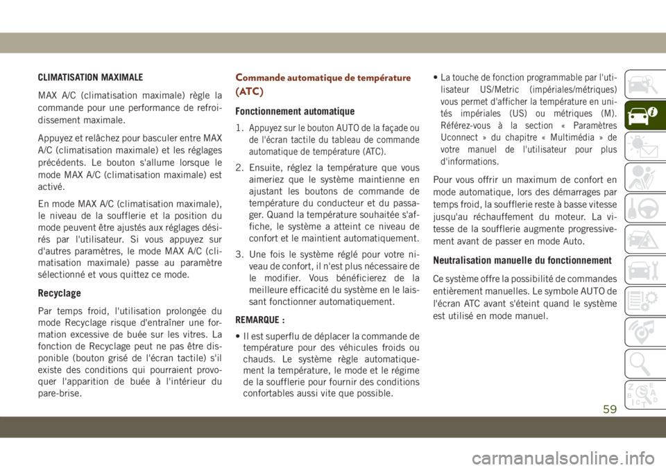 JEEP GRAND CHEROKEE 2019  Notice dentretien (in French) CLIMATISATION MAXIMALE
MAX A/C (climatisation maximale) règle la
commande pour une performance de refroi-
dissement maximale.
Appuyez et relâchez pour basculer entre MAX
A/C (climatisation maximale)