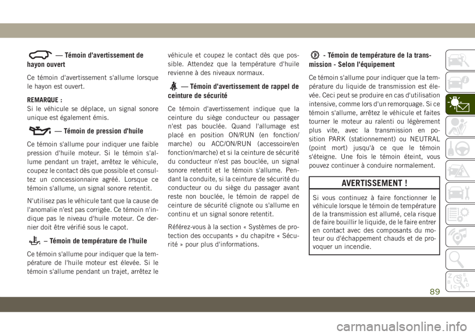 JEEP GRAND CHEROKEE 2021 Notice dentretien (in French) — Témoin d'avertissement de
hayon ouvert
Ce témoin d'avertissement s'allume lorsque
le hayon est ouvert.
REMARQUE :
Si le véhicule se déplace, un signal sonore
unique est également JEEP GRAND CHEROKEE 2021 Notice dentretien (in French) — Témoin d'avertissement de
hayon ouvert
Ce témoin d'avertissement s'allume lorsque
le hayon est ouvert.
REMARQUE :
Si le véhicule se déplace, un signal sonore
unique est également