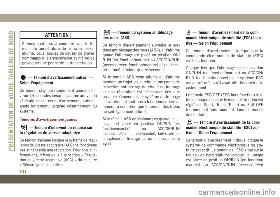 JEEP GRAND CHEROKEE 2019  Notice dentretien (in French) ATTENTION !
Si vous continuez à conduire avec le té-
moin de température de la transmission
allumé, vous risquez de causer de graves
dommages à la transmission et même de
provoquer une panne de 