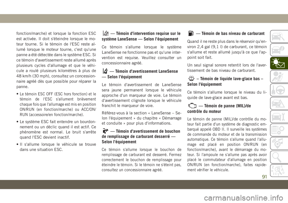 JEEP GRAND CHEROKEE 2019  Notice dentretien (in French) fonction/marche) et lorsque la fonction ESC
est activée. Il doit s'éteindre lorsque le mo-
teur tourne. Si le témoin de l'ESC reste al-
lumé lorsque le moteur tourne, c'est qu'une
