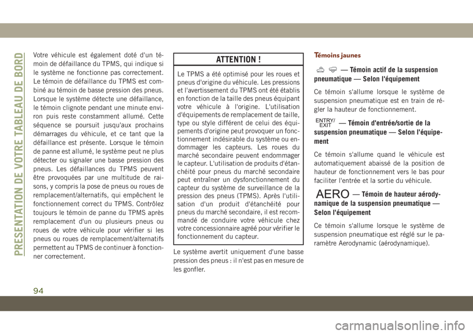 JEEP GRAND CHEROKEE 2020  Notice dentretien (in French) Votre véhicule est également doté d'un té-
moin de défaillance du TPMS, qui indique si
le système ne fonctionne pas correctement.
Le témoin de défaillance du TPMS est com-
biné au témoin