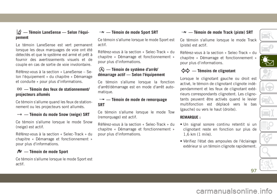 JEEP GRAND CHEROKEE 2020  Notice dentretien (in French) — Témoin LaneSense — Selon l'équi-
pement
Le témoin LaneSense est vert permanent
lorsque les deux marquages de voie ont été
détectés et que le système est armé et prêt à
fournir des