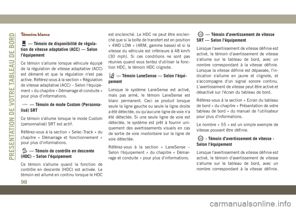JEEP GRAND CHEROKEE 2019  Notice dentretien (in French) Témoins blancs
— Témoin de disponibilité de régula-
tion de vitesse adaptative (ACC) — Selon
l'équipement
Ce témoin s'allume lorsque véhicule équipé
de la régulation de vitesse a