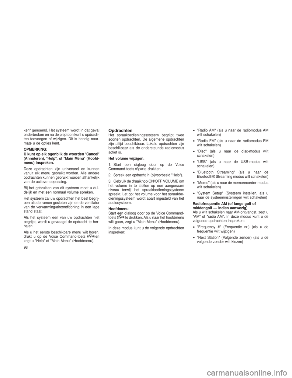 JEEP GRAND CHEROKEE 2013  Instructieboek (in Dutch) ken"genoemd. Het systeem wordt in dat geval
onderbroken en na de pieptoon kunt u opdrach-
ten toevoegen of wijzigen. Dit is handig naar-
mate u de opties kent.
OPMERKING:
U kunt op elk ogenblik de