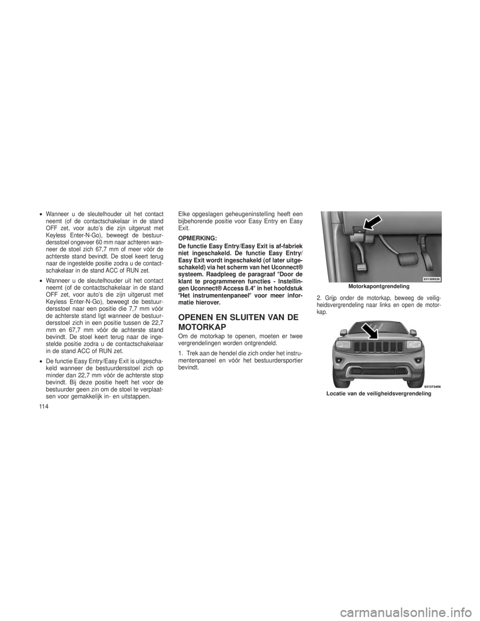 JEEP GRAND CHEROKEE 2014  Instructieboek (in Dutch) •Wanneer u de sleutelhouder uit het contact
neemt (of de contactschakelaar in de stand
OFF zet, voor auto’s die zijn uitgerust met
Keyless Enter-N-Go), beweegt de bestuur-
dersstoel ongeveer 60 mm