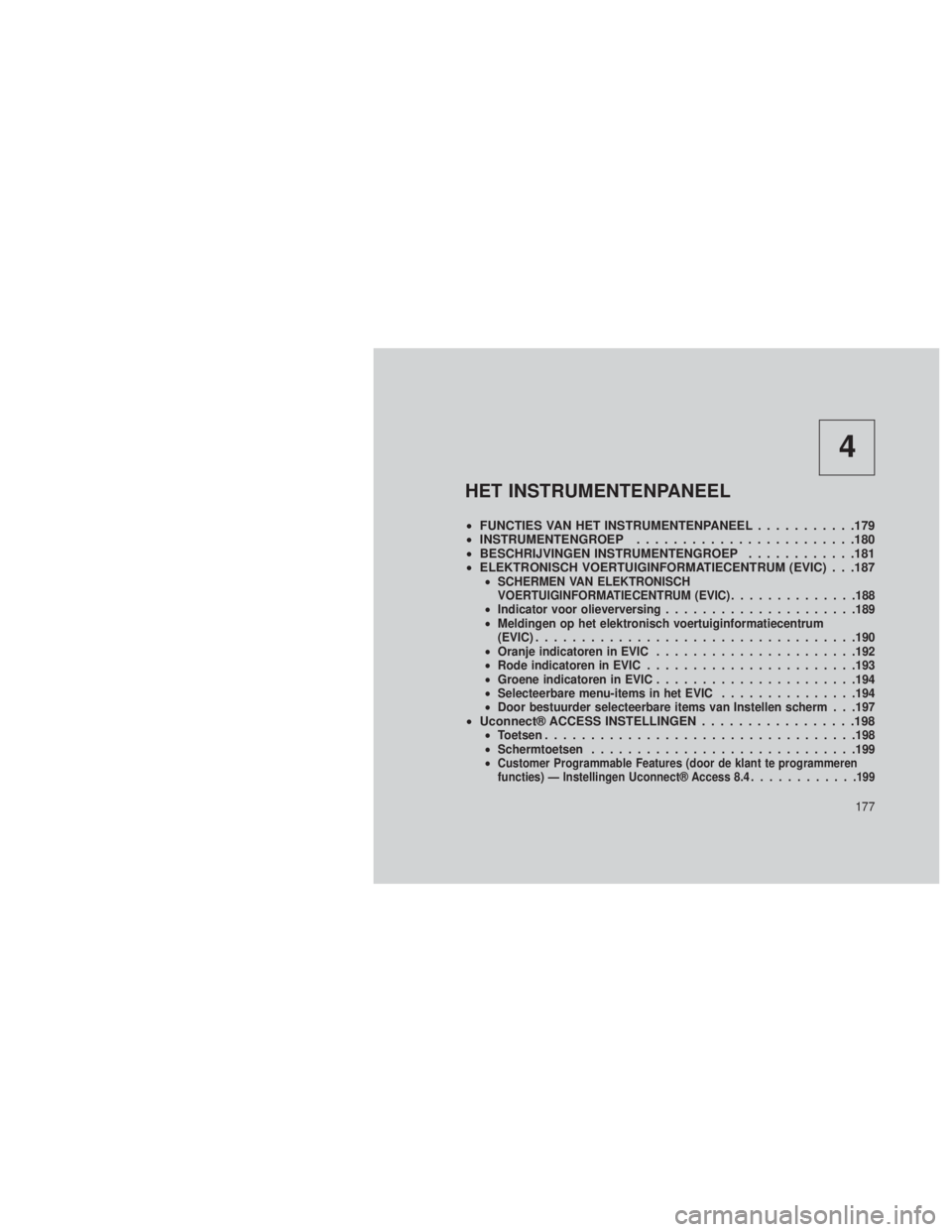 JEEP GRAND CHEROKEE 2013 Instructieboek (in Dutch) 4
HET INSTRUMENTENPANEEL
•FUNCTIES VAN HET INSTRUMENTENPANEEL ...........179
• INSTRUMENTENGROEP ........................180
• BESCHRIJVINGEN INSTRUMENTENGROEP ............181
• ELEKTRONISCH V JEEP GRAND CHEROKEE 2013 Instructieboek (in Dutch) 4
HET INSTRUMENTENPANEEL
•FUNCTIES VAN HET INSTRUMENTENPANEEL ...........179
• INSTRUMENTENGROEP ........................180
• BESCHRIJVINGEN INSTRUMENTENGROEP ............181
• ELEKTRONISCH V