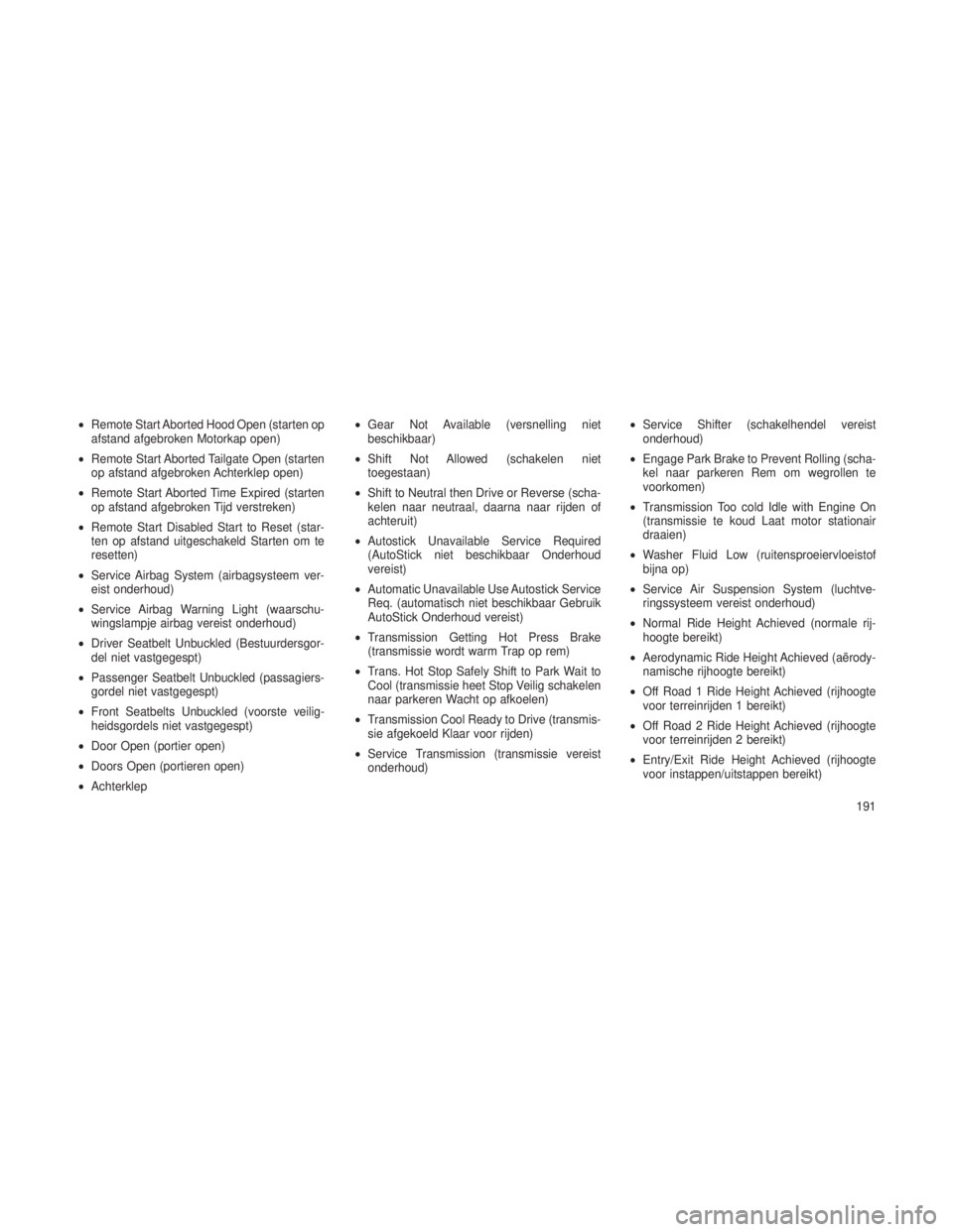 JEEP GRAND CHEROKEE 2013  Instructieboek (in Dutch) •Remote Start Aborted Hood Open (starten op
afstand afgebroken Motorkap open)
• Remote Start Aborted Tailgate Open (starten
op afstand afgebroken Achterklep open)
• Remote Start Aborted Time Exp