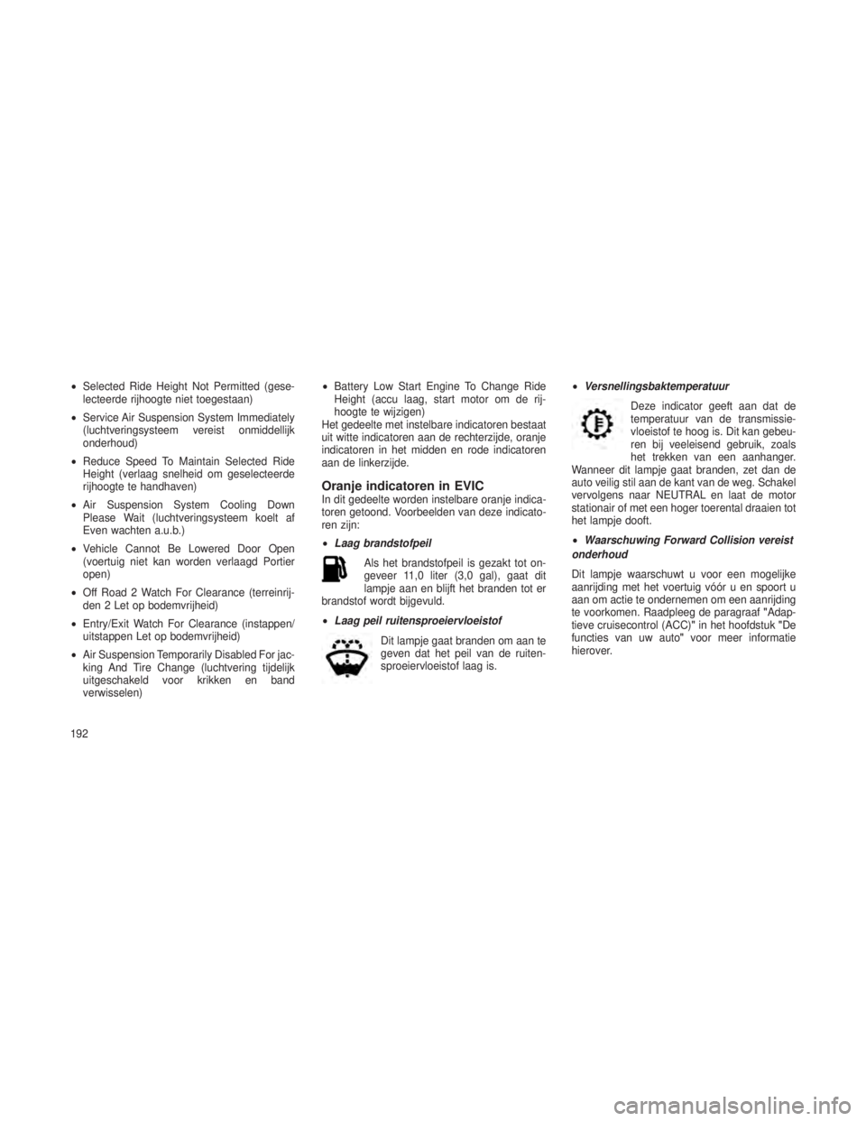 JEEP GRAND CHEROKEE 2014 Instructieboek (in Dutch) •Selected Ride Height Not Permitted (gese-
lecteerde rijhoogte niet toegestaan)
• Service Air Suspension System Immediately
(luchtveringsysteem vereist onmiddellijk
onderhoud)
• Reduce Speed To JEEP GRAND CHEROKEE 2014 Instructieboek (in Dutch) •Selected Ride Height Not Permitted (gese-
lecteerde rijhoogte niet toegestaan)
• Service Air Suspension System Immediately
(luchtveringsysteem vereist onmiddellijk
onderhoud)
• Reduce Speed To