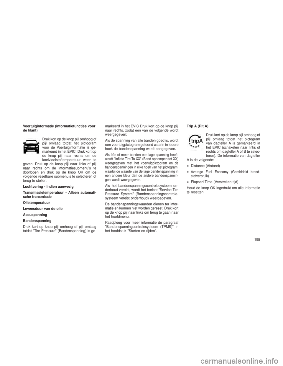 JEEP GRAND CHEROKEE 2013 Instructieboek (in Dutch) Voertuiginformatie (informatiefuncties voor
de klant)Druk kort op de knop pijl omhoog of
pijl omlaag totdat het pictogram
voor de Voertuiginformatie is ge-
markeerd in het EVIC. Druk kort op
de knop p JEEP GRAND CHEROKEE 2013 Instructieboek (in Dutch) Voertuiginformatie (informatiefuncties voor
de klant)Druk kort op de knop pijl omhoog of
pijl omlaag totdat het pictogram
voor de Voertuiginformatie is ge-
markeerd in het EVIC. Druk kort op
de knop p